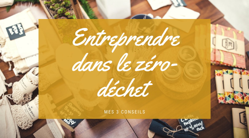 3 conseils pour entreprendre dans le zerodechet